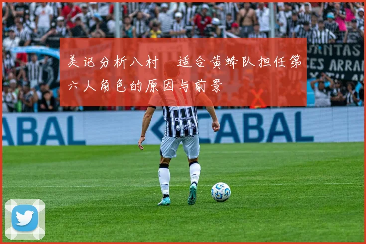 美记分析八村塁适合黄蜂队担任第六人角色的原因与前景