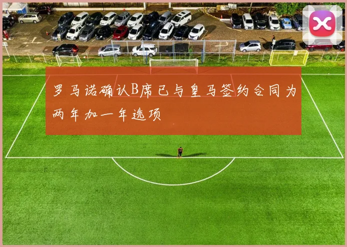 罗马诺确认B席已与皇马签约合同为两年加一年选项
