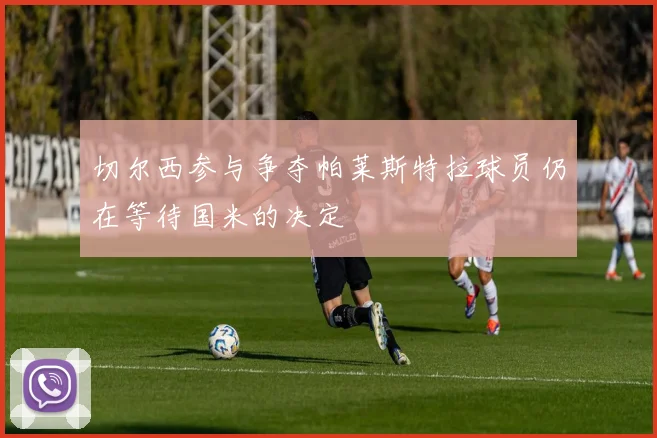 切尔西参与争夺帕莱斯特拉球员仍在等待国米的决定